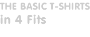 THE BASIC T-SHIRTS in 4 Fits